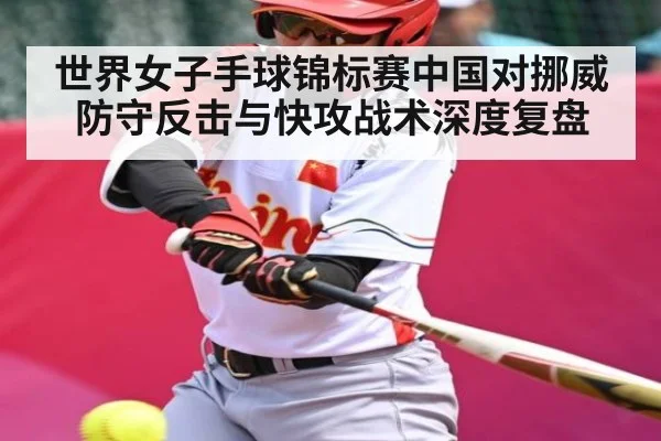 世界女子手球锦标赛中国对挪威防守反击与快攻战术深度复盘