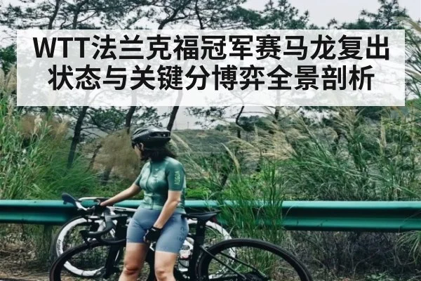 WTT法兰克福冠军赛马龙复出状态与关键分博弈全景剖析